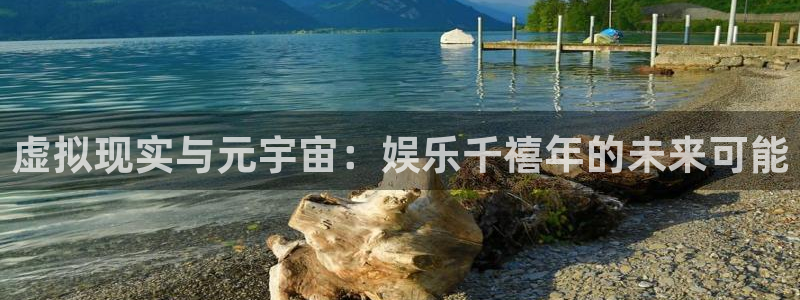 杏宇代理：虚拟现实与元宇宙：娱乐千禧年的未来可能