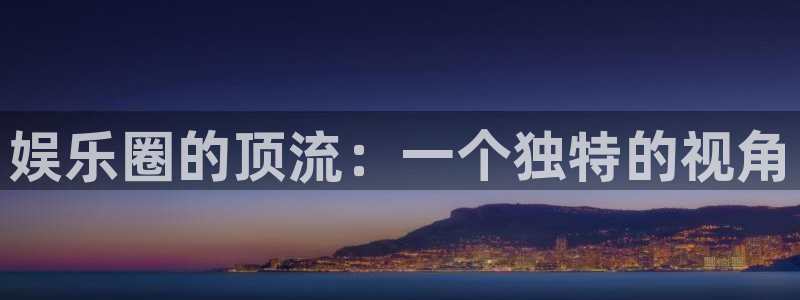 杏宇代理：娱乐圈的顶流：一个独特的视角